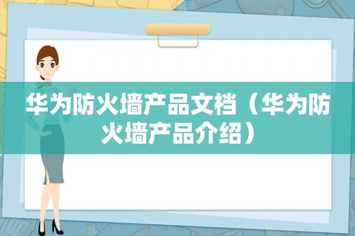 华为防火墙产品文档（华为防火墙产品介绍）