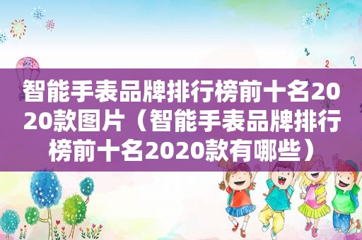 智能手表品牌排行榜前十名2020款图片（智能手表品牌排行榜前十名2020款有哪些）