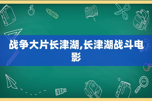 战争大片长津湖,长津湖战斗电影