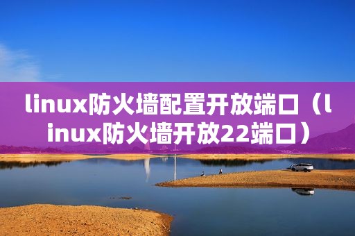 linux防火墙配置开放端口（linux防火墙开放22端口）