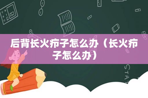 后背长火疖子怎么办（长火疖子怎么办）