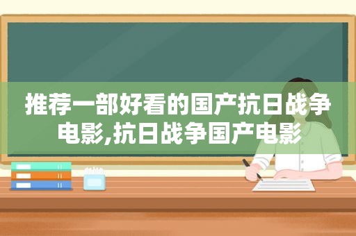 推荐一部好看的国产抗日战争电影,抗日战争国产电影