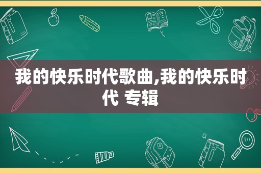 我的快乐时代歌曲,我的快乐时代 专辑