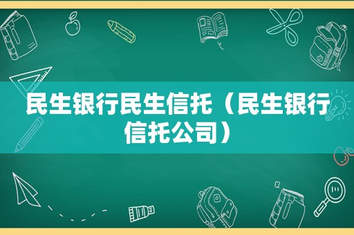 民生银行民生信托（民生银行信托公司）