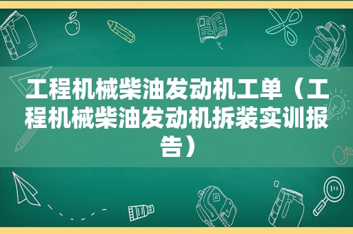 工程机械柴油发动机工单（工程机械柴油发动机拆装实训报告）