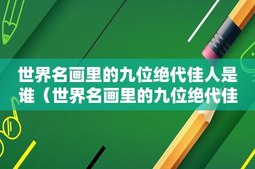 世界名画里的九位绝代佳人是谁（世界名画里的九位绝代佳人图片）