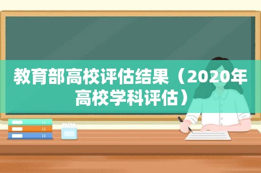 教育部高校评估结果（2020年高校学科评估）