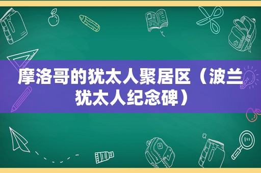 摩洛哥的犹太人聚居区（波兰犹太人纪念碑）