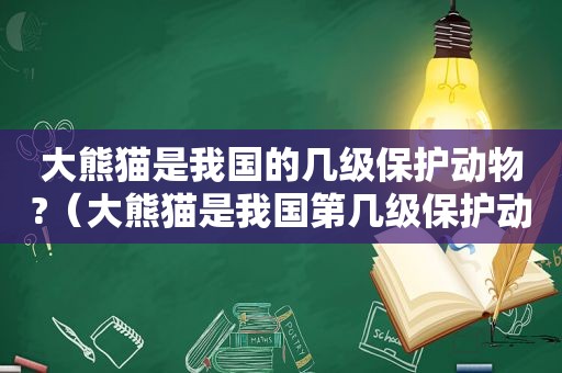 大熊猫是我国的几级保护动物?（大熊猫是我国第几级保护动物）