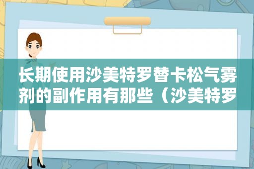 长期使用沙美特罗替卡松气雾剂的副作用有那些（沙美特罗替卡松气雾剂图片）