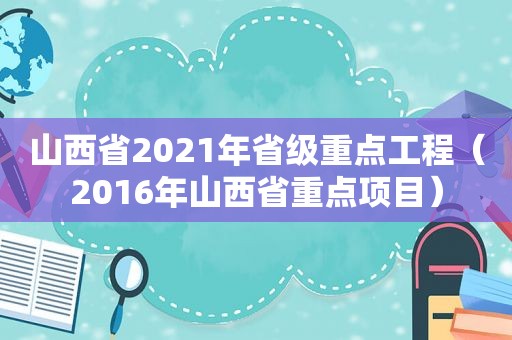 山西省2021年省级重点工程（2016年山西省重点项目）