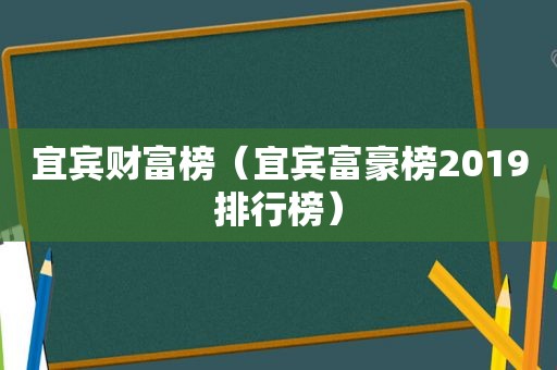 宜宾财富榜（宜宾富豪榜2019排行榜）