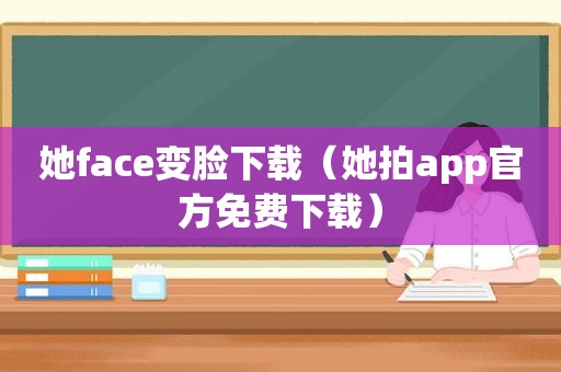 她face变脸下载（她拍app官方免费下载）