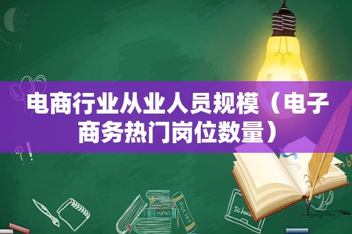 电商行业从业人员规模（电子商务热门岗位数量）