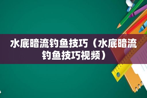 水底暗流钓鱼技巧（水底暗流钓鱼技巧视频）