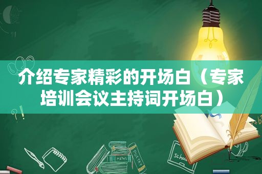 介绍专家精彩的开场白（专家培训会议主持词开场白）