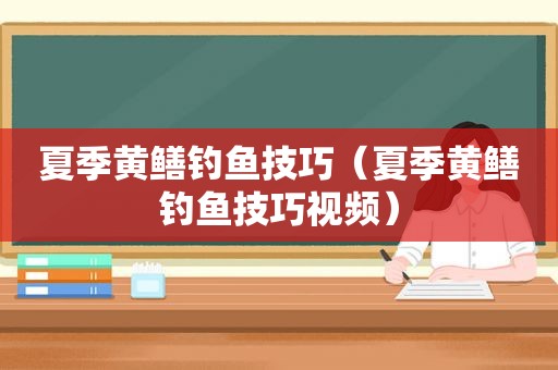 夏季黄鳝钓鱼技巧（夏季黄鳝钓鱼技巧视频）