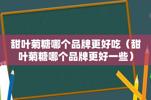 甜叶菊糖哪个品牌更好吃（甜叶菊糖哪个品牌更好一些）