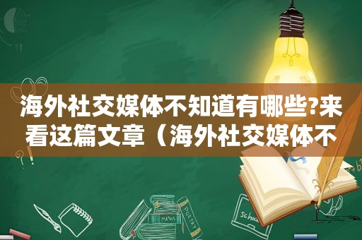 海外社交媒体不知道有哪些?来看这篇文章（海外社交媒体不知道有哪些?来看这篇新闻）