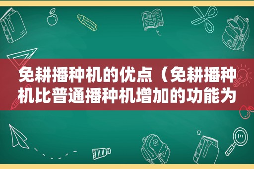 免耕播种机的优点（免耕播种机比普通播种机增加的功能为）