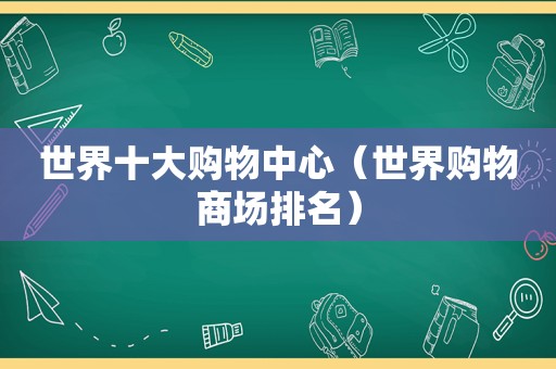 世界十大购物中心（世界购物商场排名）