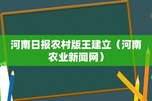 河南日报农村版王建立（河南农业新闻网）