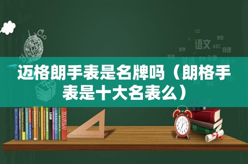 迈格朗手表是名牌吗（朗格手表是十大名表么）