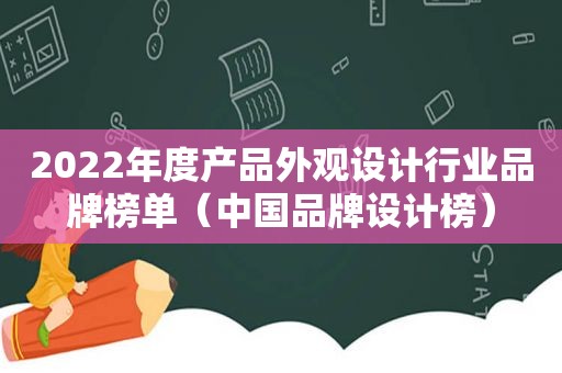 2022年度产品外观设计行业品牌榜单（中国品牌设计榜）