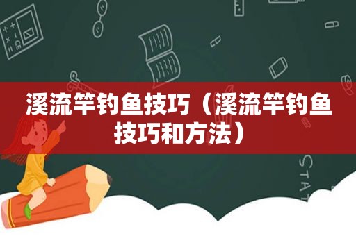 溪流竿钓鱼技巧（溪流竿钓鱼技巧和方法）