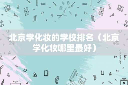 北京学化妆的学校排名（北京学化妆哪里最好）