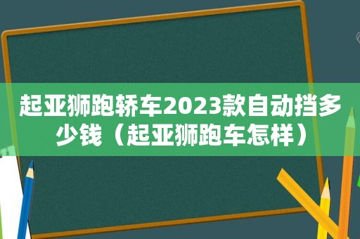 起亚狮跑轿车2023款自动挡多少钱（起亚狮跑车怎样）