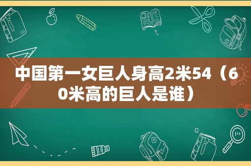 中国第一女巨人身高2米54（60米高的巨人是谁）