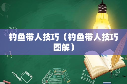 钓鱼带人技巧（钓鱼带人技巧图解）