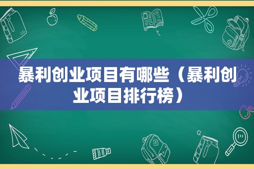 暴利创业项目有哪些（暴利创业项目排行榜）