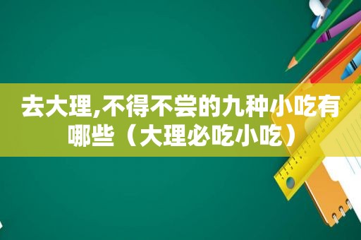 去大理,不得不尝的九种小吃有哪些（大理必吃小吃）