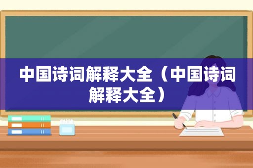 中国诗词解释大全（中国诗词解释大全）