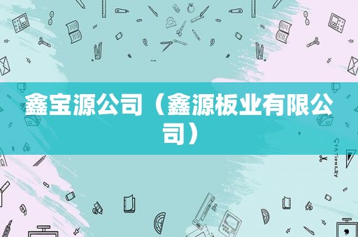 鑫宝源公司（鑫源板业有限公司）