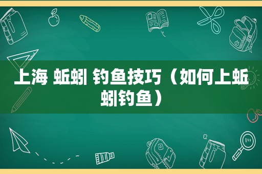 上海 蚯蚓 钓鱼技巧（如何上蚯蚓钓鱼）