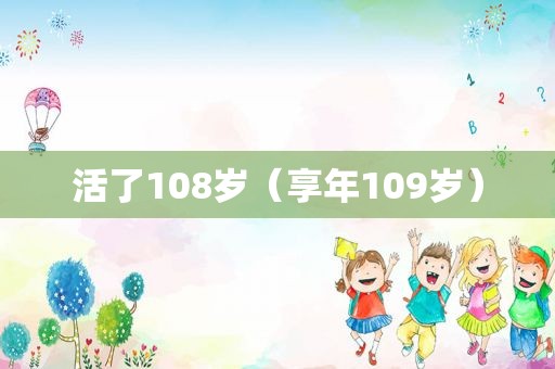 活了108岁（享年109岁）