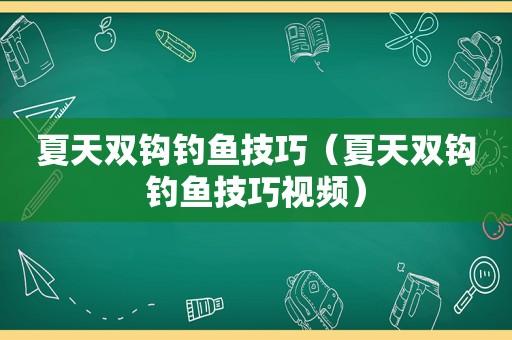 夏天双钩钓鱼技巧（夏天双钩钓鱼技巧视频）