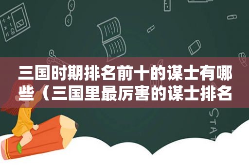 三国时期排名前十的谋士有哪些（三国里最厉害的谋士排名）