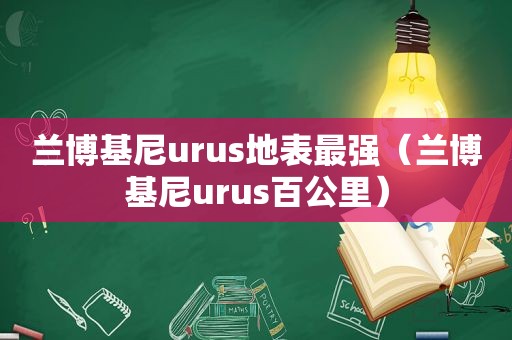 兰博基尼urus地表最强（兰博基尼urus百公里）