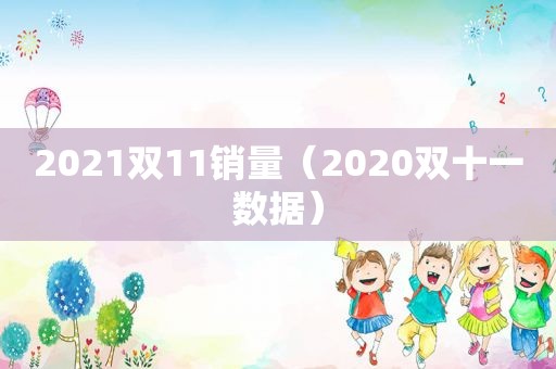 2021双11销量（2020双十一数据）