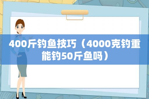 400斤钓鱼技巧（4000克钓重能钓50斤鱼吗）