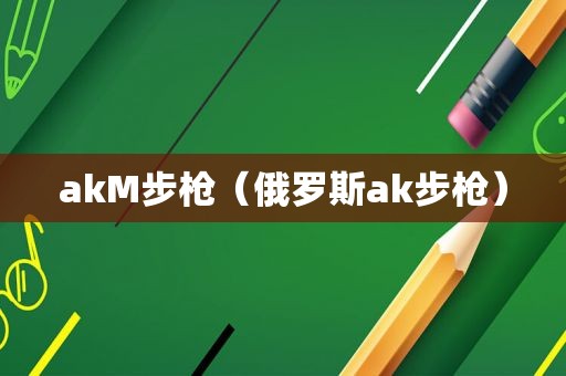 akM步枪（俄罗斯ak步枪）