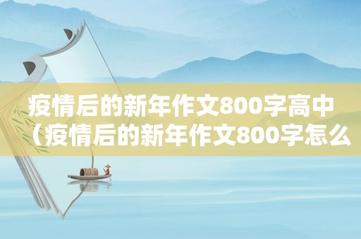 疫情后的新年作文800字高中（疫情后的新年作文800字怎么写）