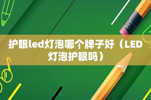 护眼led灯泡哪个牌子好（LED灯泡护眼吗）