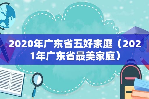 2020年广东省五好家庭（2021年广东省最美家庭）