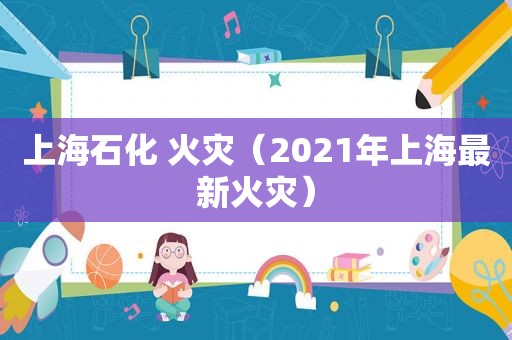 上海石化 火灾（2021年上海最新火灾）