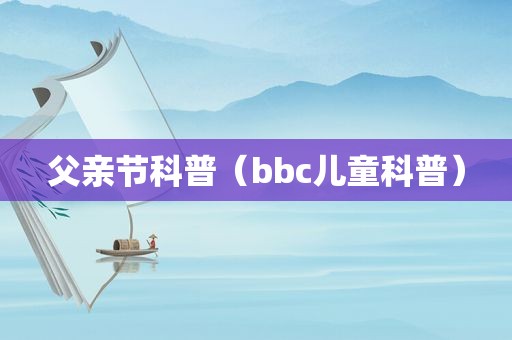 父亲节科普（bbc儿童科普）